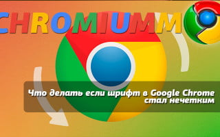 Что делать если шрифт в Google Chrome стал нечетким